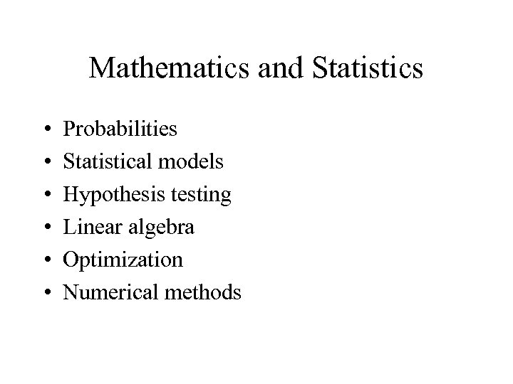 Mathematics and Statistics • • • Probabilities Statistical models Hypothesis testing Linear algebra Optimization