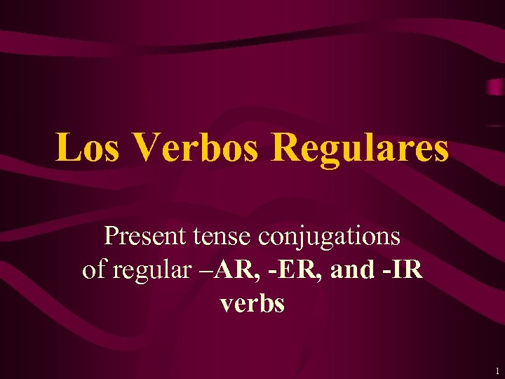 Los Verbos Regulares Present tense conjugations of regular –AR, -ER, and -IR verbs 1