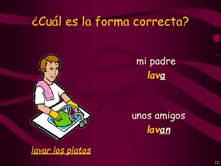 ¿Cuál es la forma correcta? mi padre lava unos amigos lavan lavar los platos