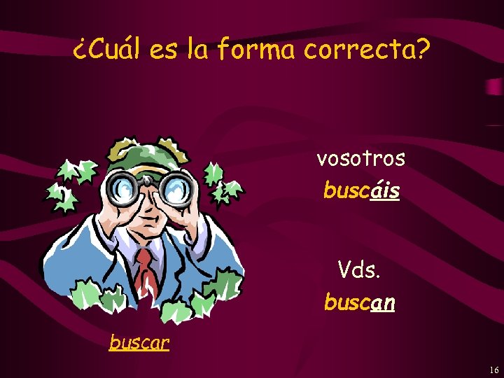 ¿Cuál es la forma correcta? vosotros buscáis Vds. buscan buscar 16 