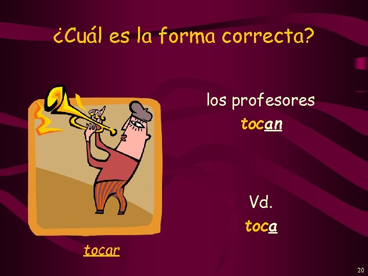 ¿Cuál es la forma correcta? los profesores tocan Vd. tocar 20 