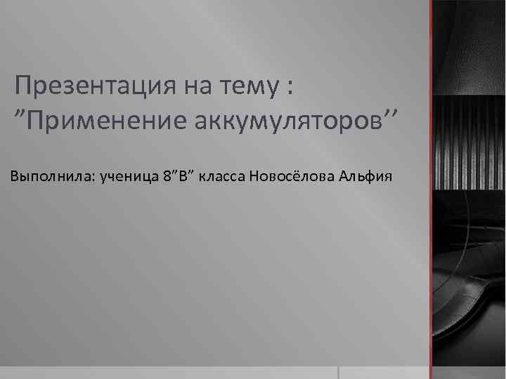 Презентация на тему : ”Применение аккумуляторов’’ Выполнила: ученица 8”В” класса Новосёлова Альфия 