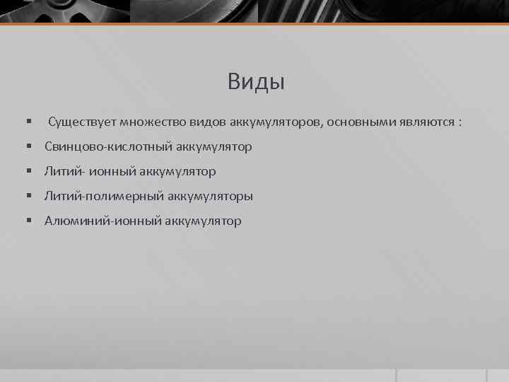 Виды § Существует множество видов аккумуляторов, основными являются : § Свинцово-кислотный аккумулятор § Литий-