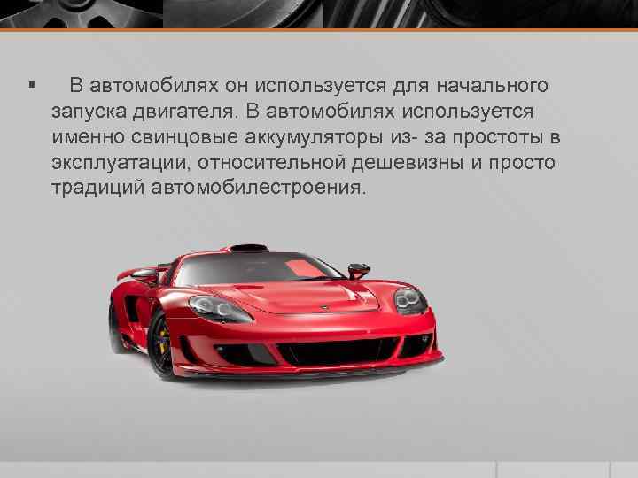 § В автомобилях он используется для начального запуска двигателя. В автомобилях используется именно свинцовые
