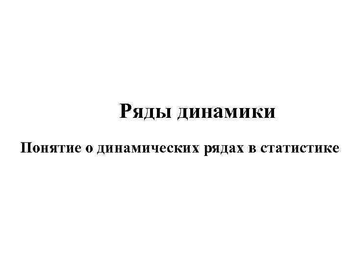 Ряды динамики Понятие о динамических рядах в статистике 