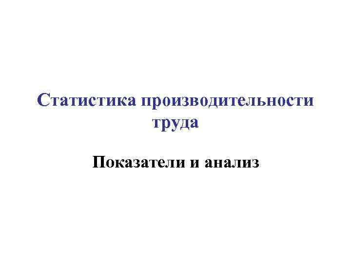 Статистика производительности труда Показатели и анализ 