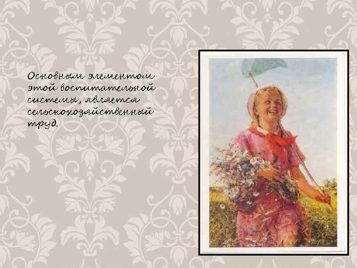 Основным элементом этой воспитательной системы, является сельскохозяйственный труд. 
