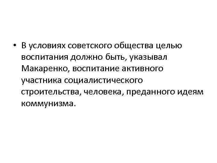  • В условиях советского общества целью воспитания должно быть, указывал Макаренко, воспитание активного
