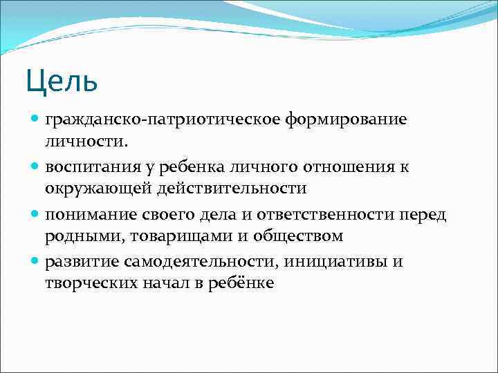 Цель гражданско-патриотическое формирование личности. воспитания у ребенка личного отношения к окружающей действительности понимание своего