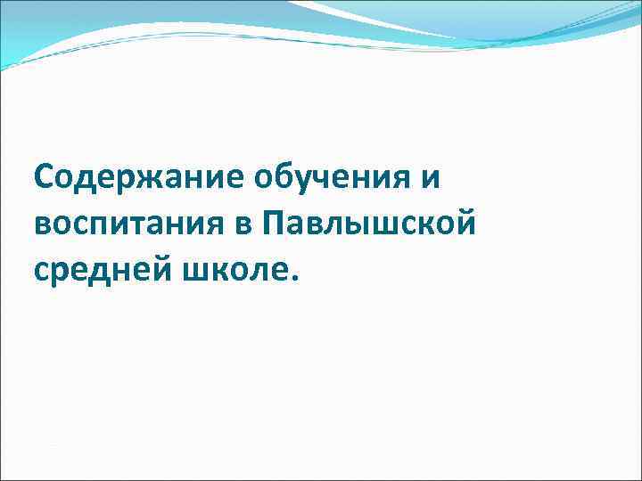Содержание обучения и воспитания в Павлышской средней школе. 