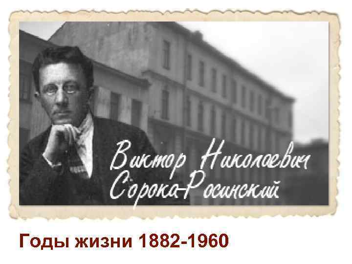 Годы жизни 1882 -1960 