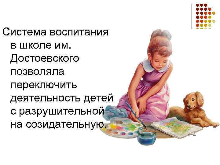 Система воспитания в школе им. Достоевского позволяла переключить деятельность детей с разрушительной на созидательную.