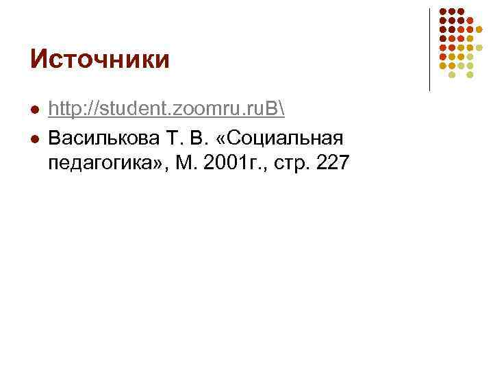 Источники l l http: //student. zoomru. В Василькова Т. В. «Социальная педагогика» , М.