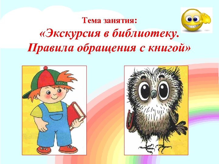 Тема занятия: «Экскурсия в библиотеку. Правила обращения с книгой» 