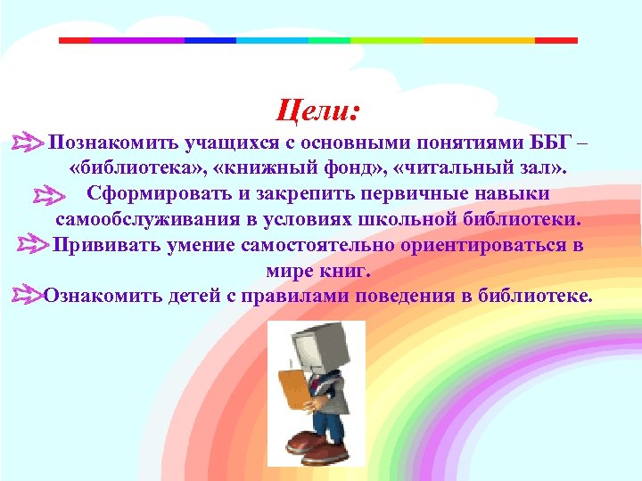 Цели: Познакомить учащихся с основными понятиями ББГ – «библиотека» , «книжный фонд» , «читальный