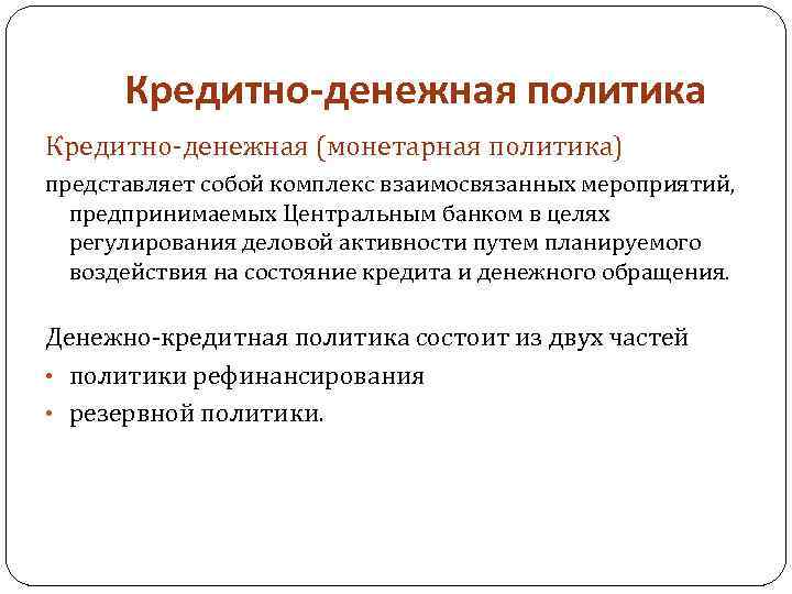 Кредитно-денежная политика Кредитно-денежная (монетарная политика) представляет собой комплекс взаимосвязанных мероприятий, предпринимаемых Центральным банком в