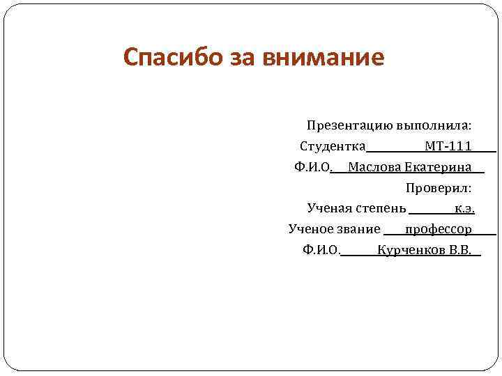 Спасибо за внимание Презентацию выполнила: Студентка МТ-111 Ф. И. О. Маслова Екатерина Проверил: Ученая