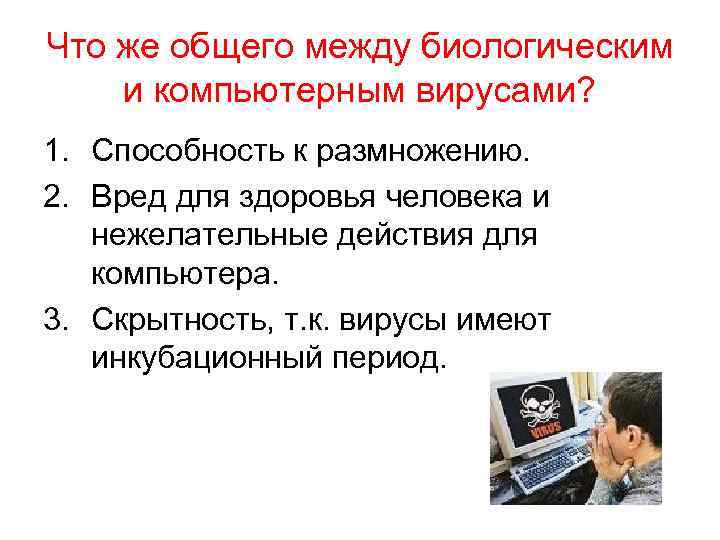 Что же общего между биологическим и компьютерным вирусами? 1. Способность к размножению. 2. Вред