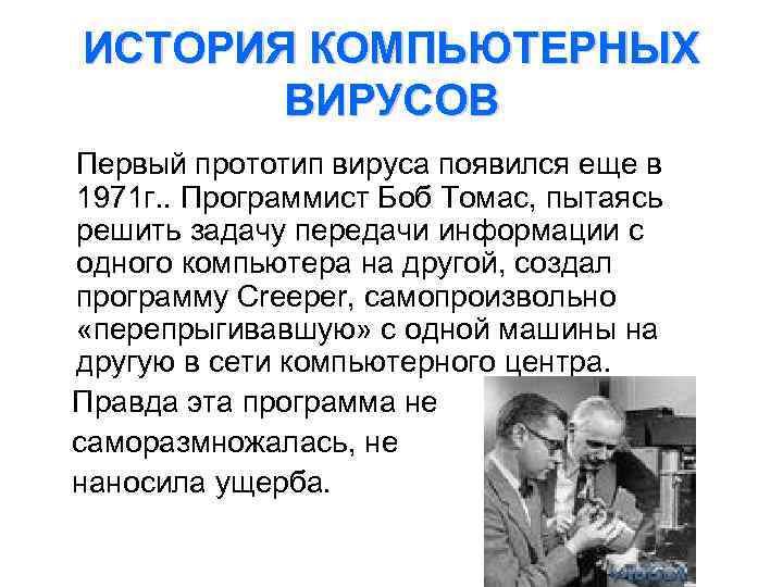 ИСТОРИЯ КОМПЬЮТЕРНЫХ ВИРУСОВ Первый прототип вируса появился еще в 1971 г. . Программист Боб