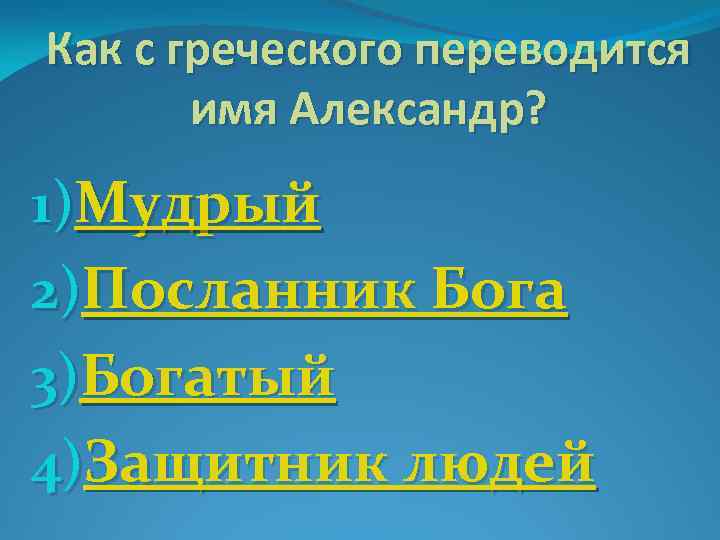 Как с греческого переводится имя Александр? 1)Мудрый 2)Посланник Бога 3)Богатый 4)Защитник людей 