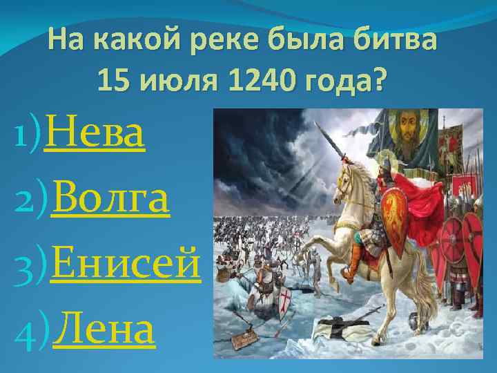 На какой реке была битва 15 июля 1240 года? 1)Нева 2)Волга 3)Енисей 4)Лена 