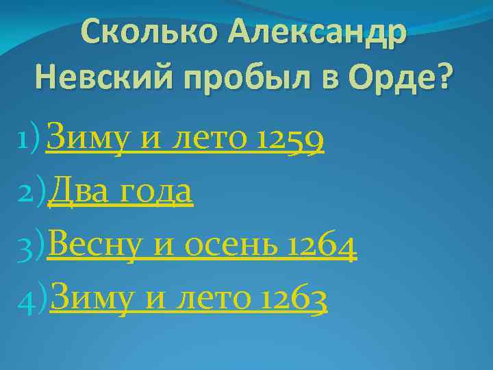 Сколько Александр Невский пробыл в Орде? 1) Зиму и лето 1259 2)Два года 3)Весну