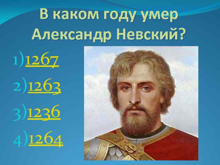 В каком году умер Александр Невский? 1)1267 2)1263 3)1236 4)1264 