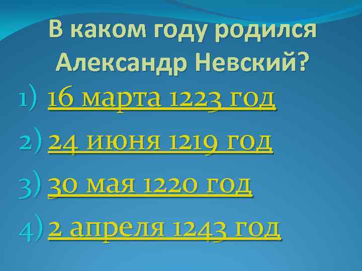 В каком году родился Александр Невский? 1) 16 марта 1223 год 2) 24 июня