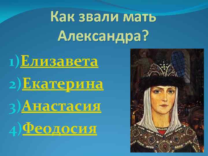 Как звали мать Александра? 1)Елизавета 2)Екатерина 3)Анастасия 4)Феодосия 