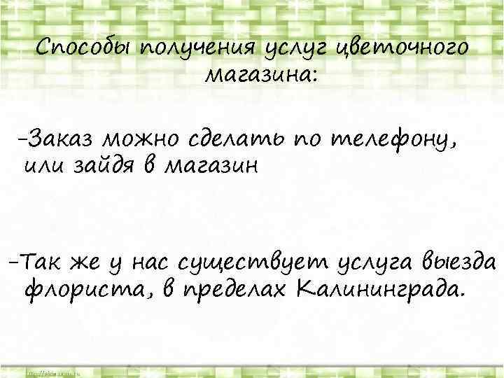 Способы получения услуг цветочного магазина: -Заказ можно сделать по телефону, или зайдя в магазин