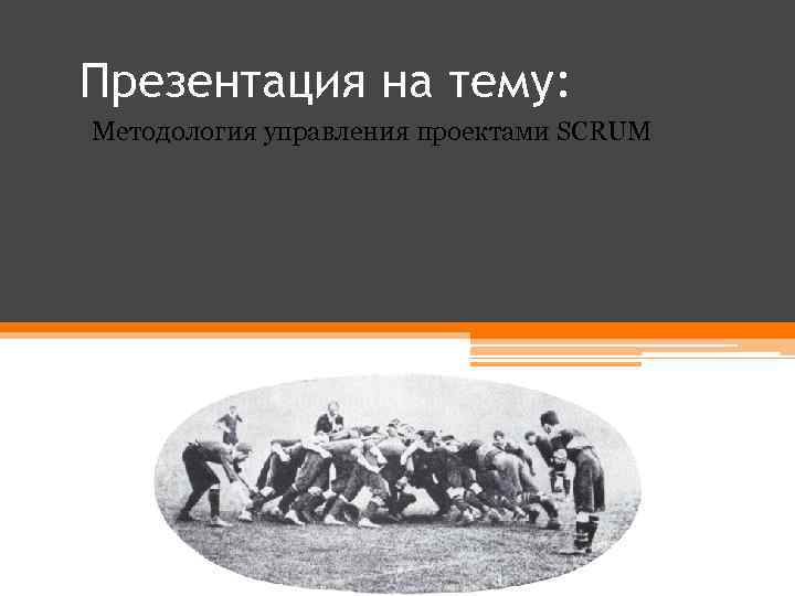 Презентация на тему: Методология управления проектами SCRUM 