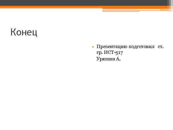 Конец • Презентацию подготовил ст. гр. ИСТ-517 Урюпин А. 