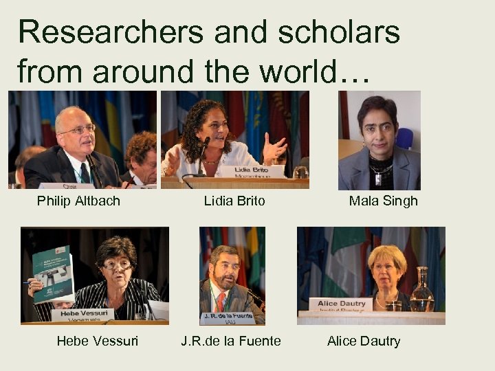 Researchers and scholars from around the world… Philip Altbach Lidia Brito Mala Singh Hebe