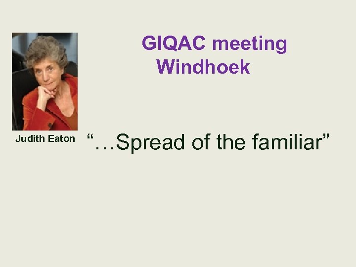 GIQAC meeting Windhoek Judith Eaton “…Spread of the familiar” 