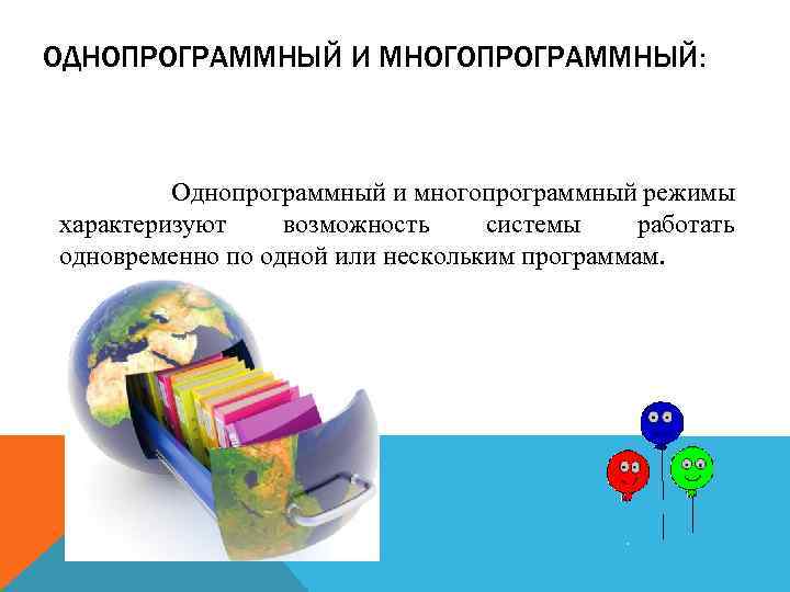 ОДНОПРОГРАММНЫЙ И МНОГОПРОГРАММНЫЙ: Однопрограммный и многопрограммный режимы характеризуют возможность системы работать одновременно по одной