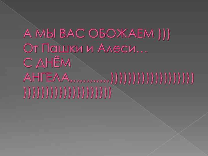 А МЫ ВАС ОБОЖАЕМ ))) От Пашки и Алеси… С ДНЁМ АНГЕЛА, , ,