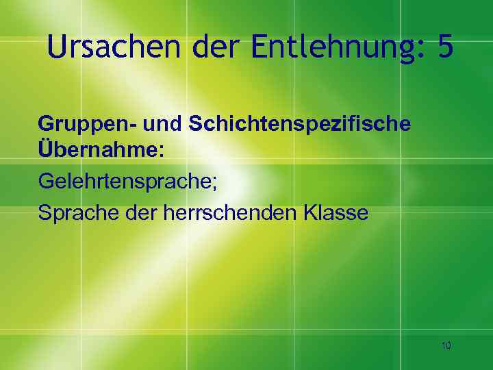 Ursachen der Entlehnung: 5 Gruppen- und Schichtenspezifische Übernahme: Gelehrtensprache; Sprache der herrschenden Klasse 10