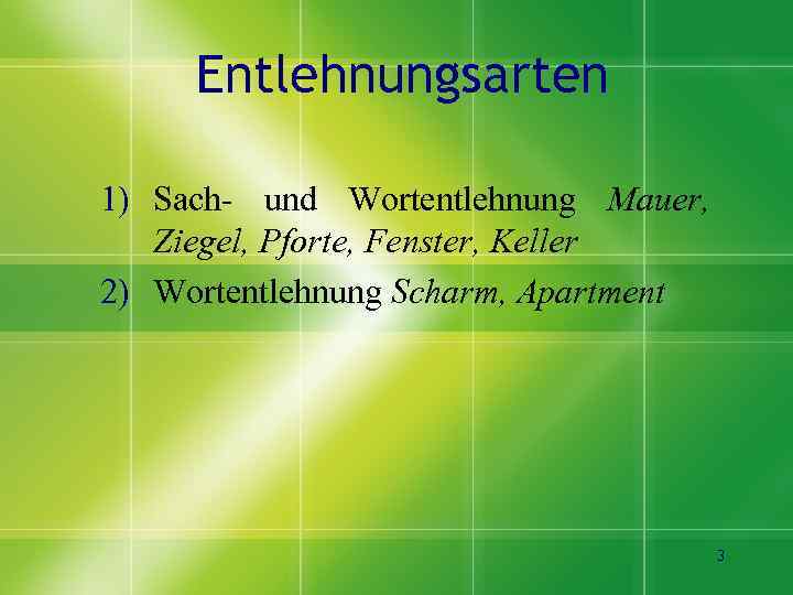 Entlehnungsarten 1) Sach- und Wortentlehnung Mauer, Ziegel, Pforte, Fenster, Keller 2) Wortentlehnung Scharm, Apartment