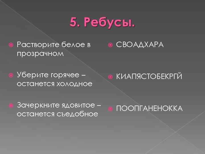 5. Ребусы. Растворите белое в прозрачном СВОАДХАРА Уберите горячее – останется холодное КИАПЯСТОБЕКРГЙ Зачеркните