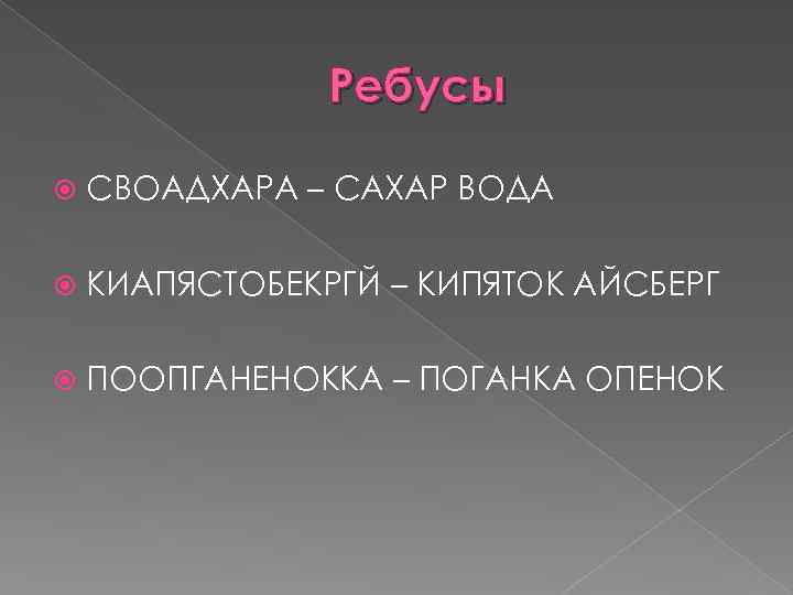 Ребусы СВОАДХАРА – САХАР ВОДА КИАПЯСТОБЕКРГЙ – КИПЯТОК АЙСБЕРГ ПООПГАНЕНОККА – ПОГАНКА ОПЕНОК 