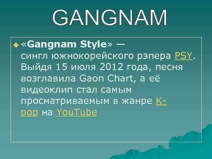 u «Gangnam Style» — сингл южнокорейского рэпера PSY. Выйдя 15 июля 2012 года, песня