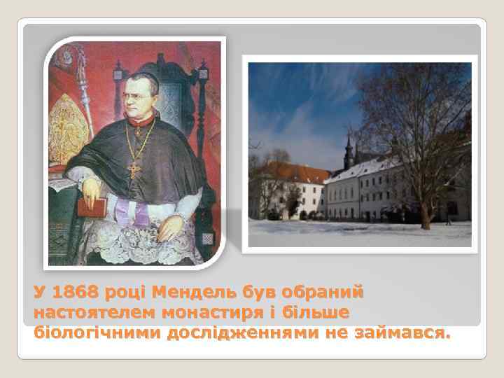 У 1868 році Мендель був обраний настоятелем монастиря і більше біологічними дослідженнями не займався.