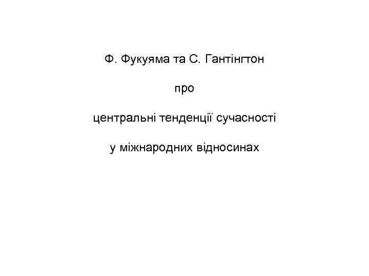 Ф. Фукуяма та С. Гантінгтон про центральні тенденції сучасності у міжнародних відносинах 