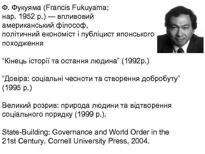 Ф. Фукуяма (Francis Fukuyama; нар. 1952 р. ) — впливовий американський філософ, політичний економіст