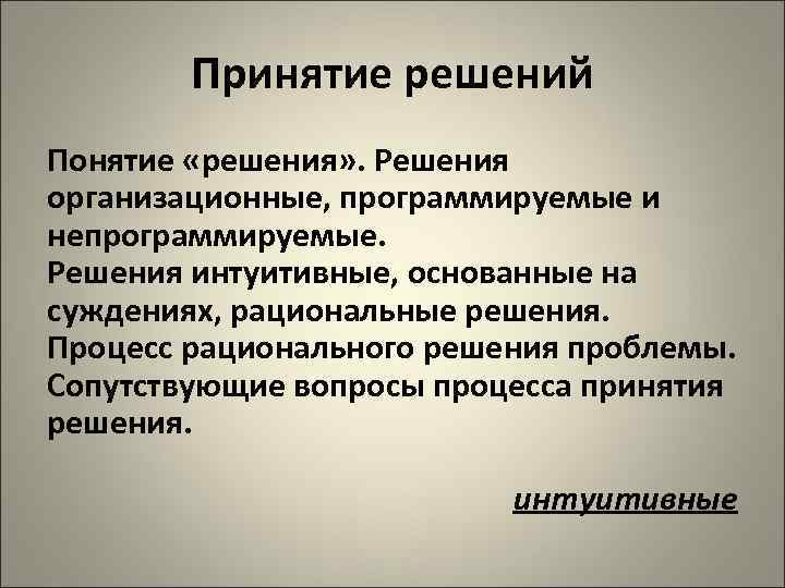 Принятие решений Понятие «решения» . Решения организационные, программируемые и непрограммируемые. Решения интуитивные, основанные на