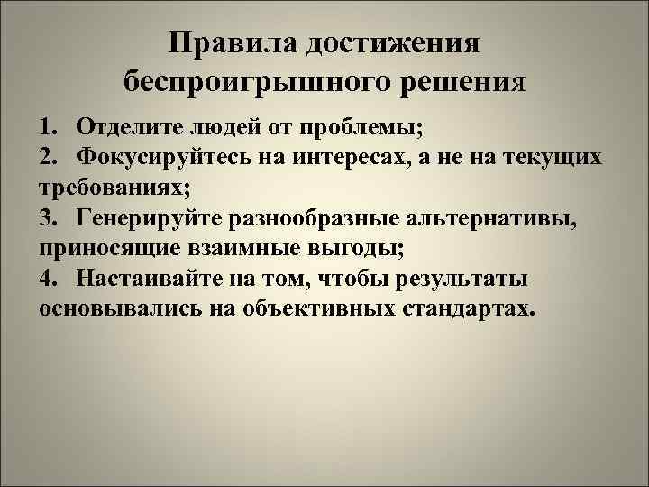 Правила достижения беспроигрышного решения 1. Отделите людей от проблемы; 2. Фокусируйтесь на интересах, а