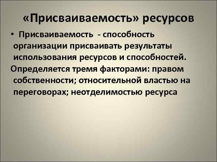  «Присваиваемость» ресурсов • Присваиваемость - способность организации присваивать результаты использования ресурсов и способностей.