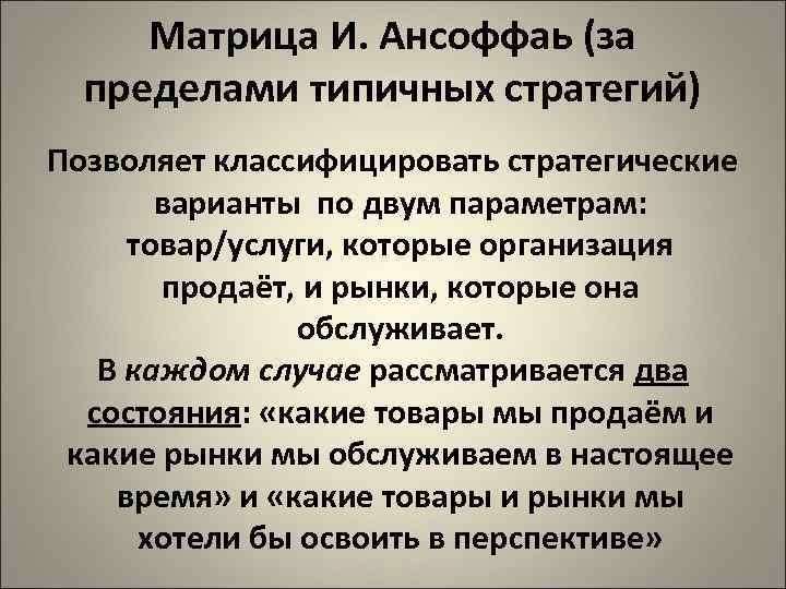 Матрица И. Ансоффаь (за пределами типичных стратегий) Позволяет классифицировать стратегические варианты по двум параметрам:
