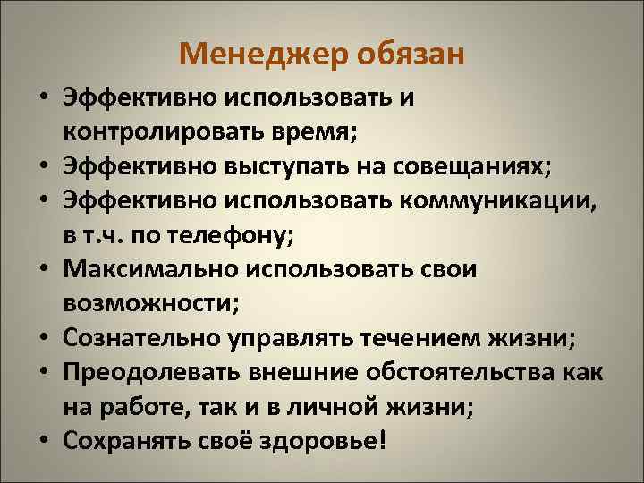 Менеджер обязан • Эффективно использовать и контролировать время; • Эффективно выступать на совещаниях; •