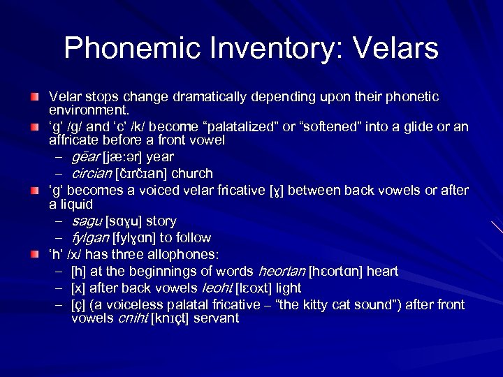 Phonemic Inventory: Velars Velar stops change dramatically depending upon their phonetic environment. ‘g’ /g/